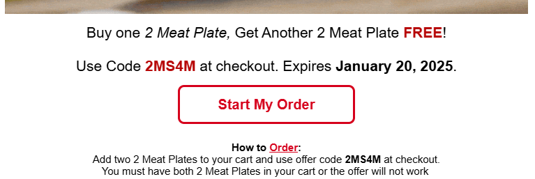 Dickeys Barbecue Pit Coupon - Buy one 2 Meat Plate, Get Another 2 Meat Plate FREE!
Use Code 2MS4M at checkout. Expires January 19, 2025.
Add two 2 Meat Plates to your cart and use offer code 2MS4M at checkout.
You must have both 2 Meat Plates in your cart or the offer will not work
At participating locations.