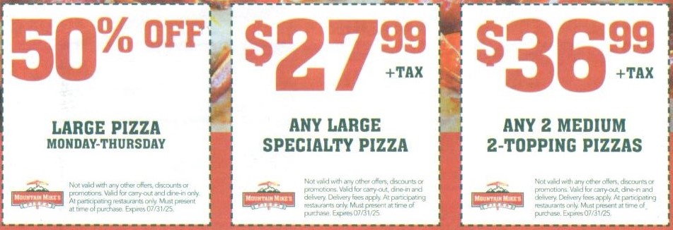 Mountain Mikes Pizza Coupon - 3 in store coupons
50% off Large Pizza Monday-Thursday
$27.99+ Tax any Large Specialty pizza
$36.99+tax any 2 medium 2-topping pizzas

At participating locations.