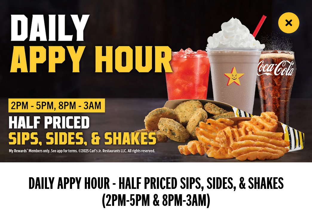 Carls Jr. Coupon - Daily Appy Hour specials:
25% Sips, Sides, & Shakes for rewards members

2pm to 5pm, 8pm-Midnight Daily for My Reward Members only (free to join) Order on the Carl's Jr app (free to download) or Carlsjr.com My Rewards Members (Free to join) to receive Carl's Jr app (free to join) offers. 

At participating locations.