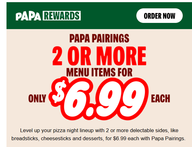 Papa Johns Pizza Coupon - Papa Johns is now offering 2 or more menu sides for $6.99 each with Papa Pairings.
At participating locations. $7.99 in some areas.