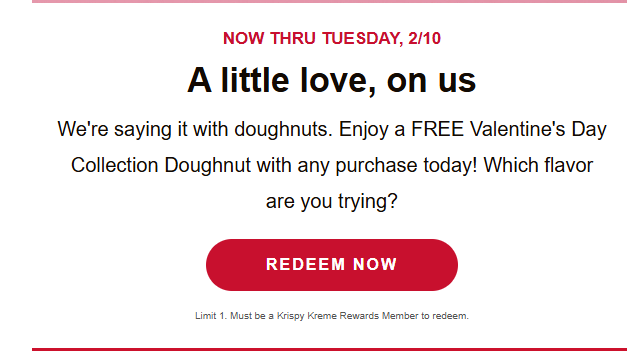 Krispy Kreme Coupon - Free Valentine's Day Doughnut with any purchase
Must be a Krispy Kreme Rewards Member (free to join)

At participating locations.