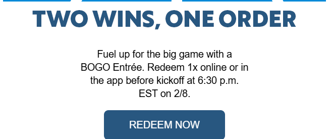 Sonic Coupon - Big Game 
BOGO Entree 
Redeem 1x online or in
the app before kickoff at 6:30 p.m.
EST on 2/8.
At participating locations.