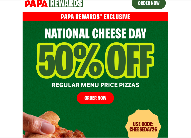 Papa Johns Pizza Coupon - National Cheese Day 
50% off regular-menu-price pizza 
Use code CHEESEDAY26
Must be a Papa Rewards Member (free to join)

At participating locations.