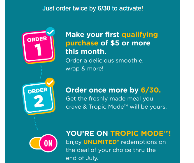 Tropical Smoothie Cafe Coupon - Activate Tropic Mode and unlock unlimited redemptions of the deal of your choice 
For Tropic Rewards members only (join for free)
Order twice by 6/30 to activate
At participating locations.