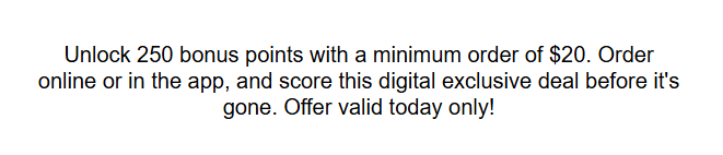 Jimmy Johns Coupon - Spend $20 Get 250 Bonus Points
Must be a Rewards Member (free to join)
At participating locations.