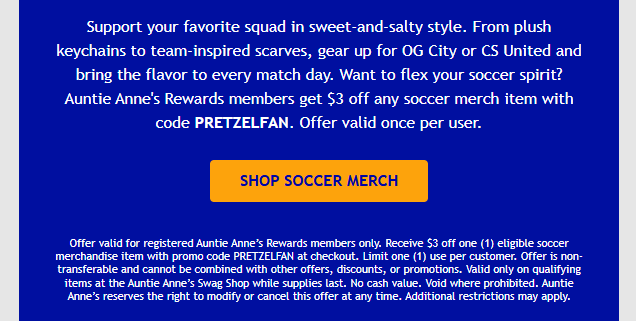 Auntie Annes Coupon - Auntie Anne's Rewards members get $3 off any soccer merch item with code PRETZELFAN
Must be a Rewards Members (free to join)
At participating locations.