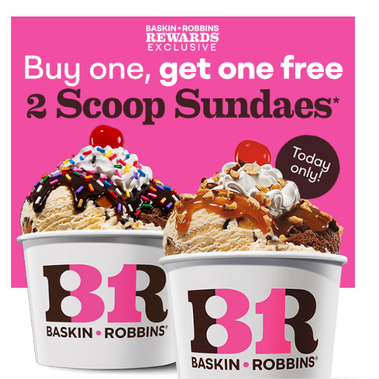 Baskin Robbins Coupon - Buy one Get one Free 2 Scoop Sundaes
Today only
Must be Baskin-Robbins Rewards members (free to join)
At participating locations.