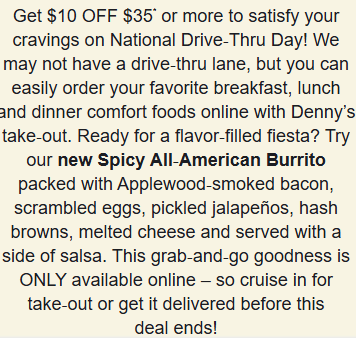 Dennys Coupon - National Drive Thru Day!
Get $10 OFF $35
No drive-thru needed
At participating locations.