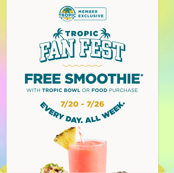 Tropical Smoothie Cafe Coupon - Tropic Fan Fest
FREE Smoothie with Tropic Bowl or Food Purchase 7-20 to 7-26 for Reward Member (free to join)
Limited time only