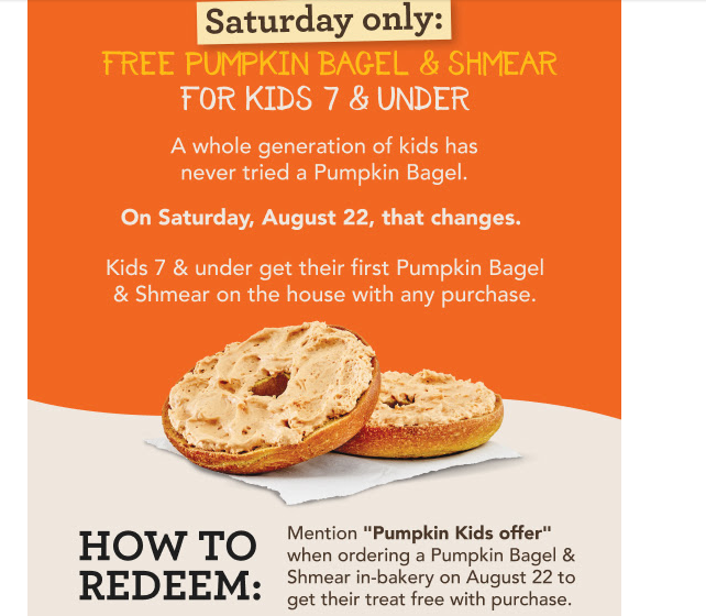 Einstein Bros Bagels Coupon - Free Pumpkin Bagel & Shmear for Kids 7 & Under 
Saturday Only: Mention 