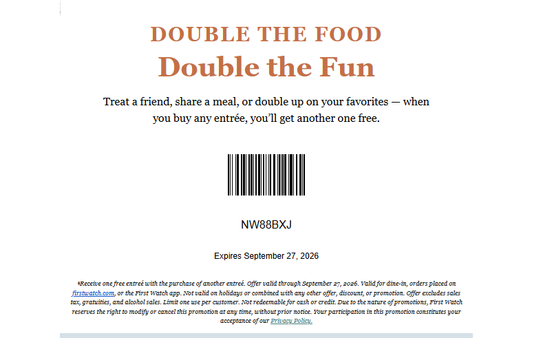 First Watch Coupon - Buy any entrée, you’ll get another one free.
Offer valid through September 27, 2026. Valid for dine-in, orders placed on firstwatch.com, or the First Watch app
At participating locations.