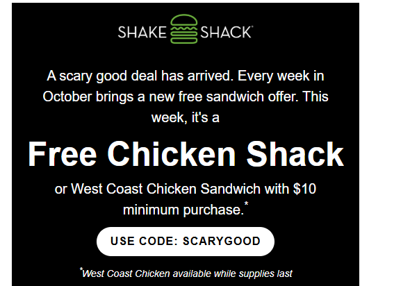 Shake Shack Coupon - Free Chicken Shack or West Coast Chicken Sandwich with $10 min purchase for Rewards members. (Free to join)
Use code SCARYGOOD
At participating locations.