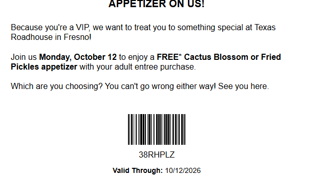 Texas Roadhouse Coupon - Come in early for a FREE* Cactus Blossom or Fried Pickles appetizer with your adult entree purchase for rewards members.

At participating locations.